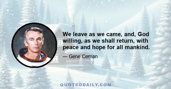 We leave as we came, and, God willing, as we shall return, with peace and hope for all mankind.