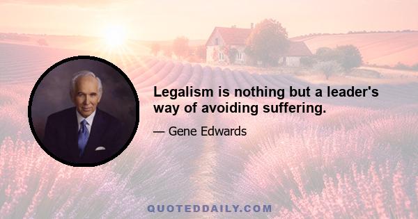 Legalism is nothing but a leader's way of avoiding suffering.