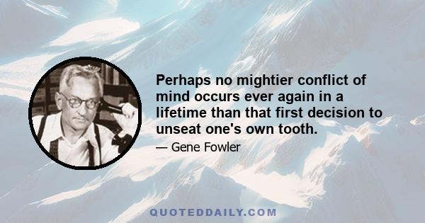 Perhaps no mightier conflict of mind occurs ever again in a lifetime than that first decision to unseat one's own tooth.