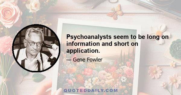 Psychoanalysts seem to be long on information and short on application.