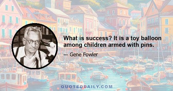 What is success? It is a toy balloon among children armed with pins.