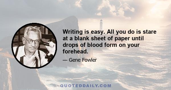 Writing is easy. All you do is stare at a blank sheet of paper until drops of blood form on your forehead.