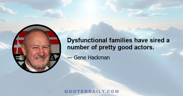 Dysfunctional families have sired a number of pretty good actors.