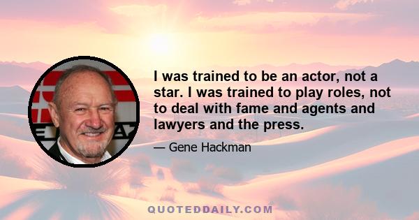 I was trained to be an actor, not a star. I was trained to play roles, not to deal with fame and agents and lawyers and the press.