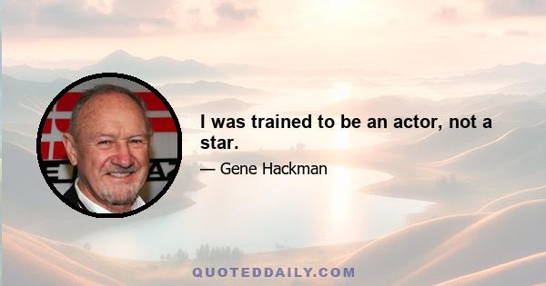 I was trained to be an actor, not a star.