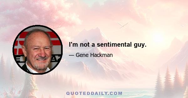 I'm not a sentimental guy.