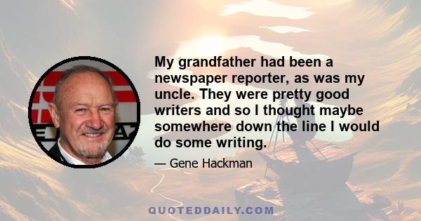 My grandfather had been a newspaper reporter, as was my uncle. They were pretty good writers and so I thought maybe somewhere down the line I would do some writing.