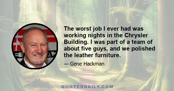 The worst job I ever had was working nights in the Chrysler Building. I was part of a team of about five guys, and we polished the leather furniture.