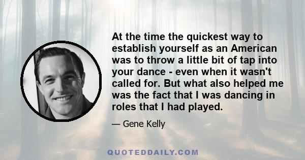At the time the quickest way to establish yourself as an American was to throw a little bit of tap into your dance - even when it wasn't called for. But what also helped me was the fact that I was dancing in roles that