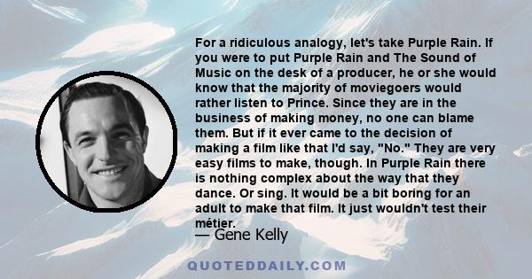 For a ridiculous analogy, let's take Purple Rain. If you were to put Purple Rain and The Sound of Music on the desk of a producer, he or she would know that the majority of moviegoers would rather listen to Prince.