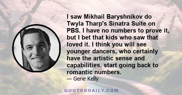 I saw Mikhail Baryshnikov do Twyla Tharp's Sinatra Suite on PBS. I have no numbers to prove it, but I bet that kids who saw that loved it. I think you will see younger dancers, who certainly have the artistic sense and