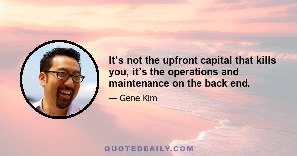 It’s not the upfront capital that kills you, it’s the operations and maintenance on the back end.