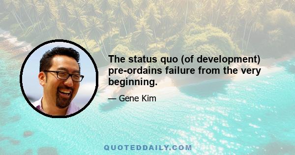 The status quo (of development) pre-ordains failure from the very beginning.