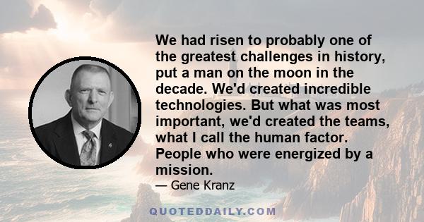 We had risen to probably one of the greatest challenges in history, put a man on the moon in the decade. We'd created incredible technologies. But what was most important, we'd created the teams, what I call the human