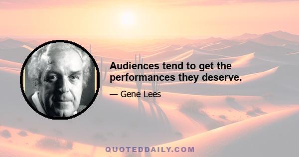 Audiences tend to get the performances they deserve.