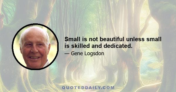 Small is not beautiful unless small is skilled and dedicated.