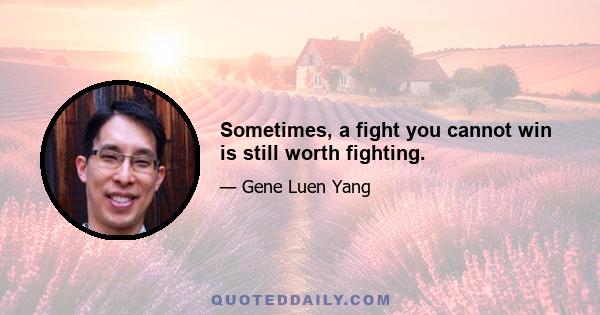 Sometimes, a fight you cannot win is still worth fighting.