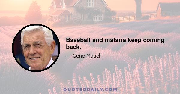 Baseball and malaria keep coming back.