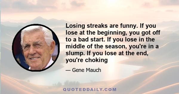 Losing streaks are funny. If you lose at the beginning, you got off to a bad start. If you lose in the middle of the season, you're in a slump. If you lose at the end, you're choking