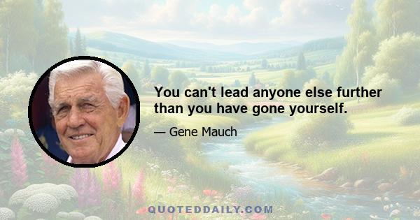 You can't lead anyone else further than you have gone yourself.