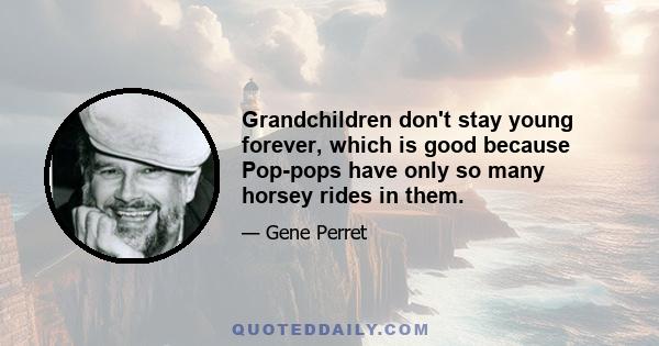 Grandchildren don't stay young forever, which is good because Pop-pops have only so many horsey rides in them.