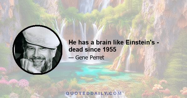 He has a brain like Einstein's - dead since 1955