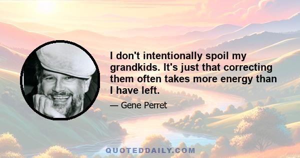 I don't intentionally spoil my grandkids. It's just that correcting them often takes more energy than I have left.