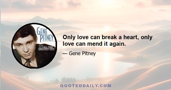 Only love can break a heart, only love can mend it again.