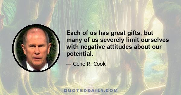 Each of us has great gifts, but many of us severely limit ourselves with negative attitudes about our potential.