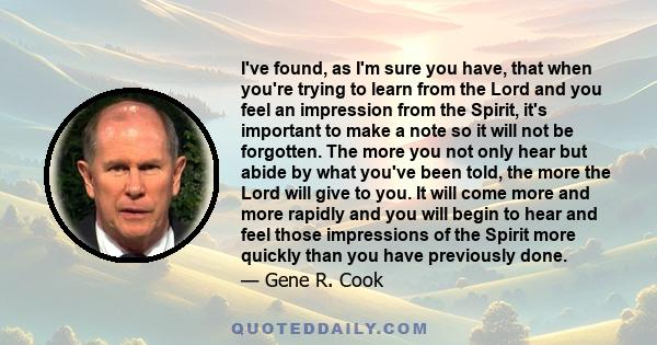 I've found, as I'm sure you have, that when you're trying to learn from the Lord and you feel an impression from the Spirit, it's important to make a note so it will not be forgotten. The more you not only hear but