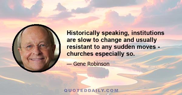 Historically speaking, institutions are slow to change and usually resistant to any sudden moves - churches especially so.