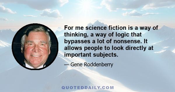 For me science fiction is a way of thinking, a way of logic that bypasses a lot of nonsense. It allows people to look directly at important subjects.