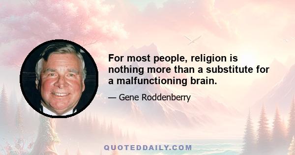 For most people, religion is nothing more than a substitute for a malfunctioning brain.