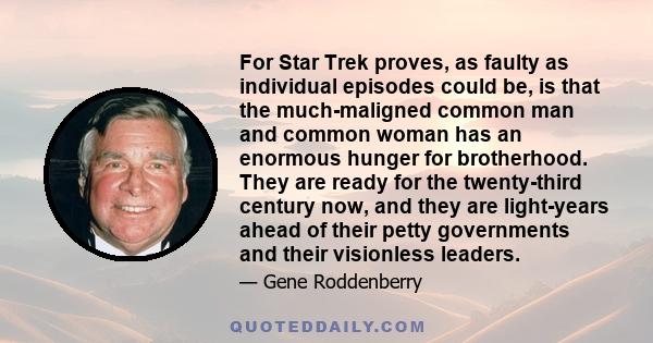 For Star Trek proves, as faulty as individual episodes could be, is that the much-maligned common man and common woman has an enormous hunger for brotherhood. They are ready for the twenty-third century now, and they