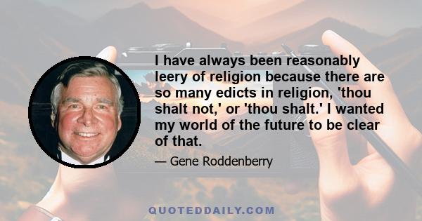 I have always been reasonably leery of religion because there are so many edicts in religion, 'thou shalt not,' or 'thou shalt.' I wanted my world of the future to be clear of that.