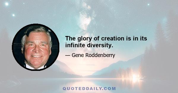 The glory of creation is in its infinite diversity.