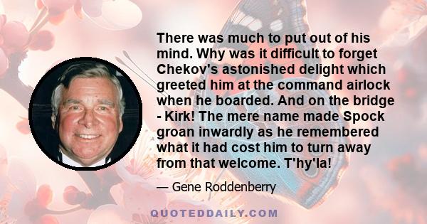 There was much to put out of his mind. Why was it difficult to forget Chekov's astonished delight which greeted him at the command airlock when he boarded. And on the bridge - Kirk! The mere name made Spock groan