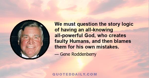 We must question the story logic of having an all-knowing all-powerful God, who creates faulty Humans, and then blames them for his own mistakes.