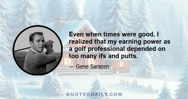 Even when times were good, I realized that my earning power as a golf professional depended on too many ifs and putts.