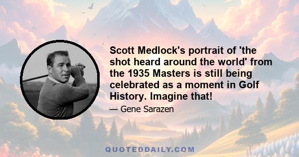 Scott Medlock's portrait of 'the shot heard around the world' from the 1935 Masters is still being celebrated as a moment in Golf History. Imagine that!