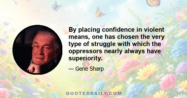 By placing confidence in violent means, one has chosen the very type of struggle with which the oppressors nearly always have superiority.