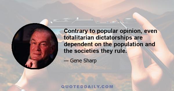 Contrary to popular opinion, even totalitarian dictatorships are dependent on the population and the societies they rule.