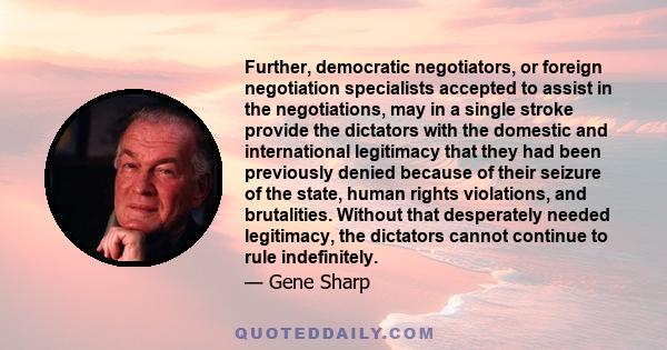 Further, democratic negotiators, or foreign negotiation specialists accepted to assist in the negotiations, may in a single stroke provide the dictators with the domestic and international legitimacy that they had been