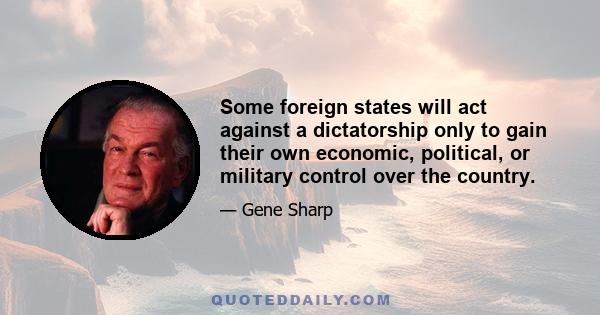 Some foreign states will act against a dictatorship only to gain their own economic, political, or military control over the country.