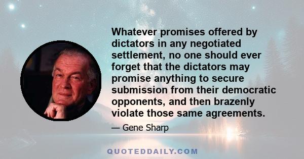 Whatever promises offered by dictators in any negotiated settlement, no one should ever forget that the dictators may promise anything to secure submission from their democratic opponents, and then brazenly violate