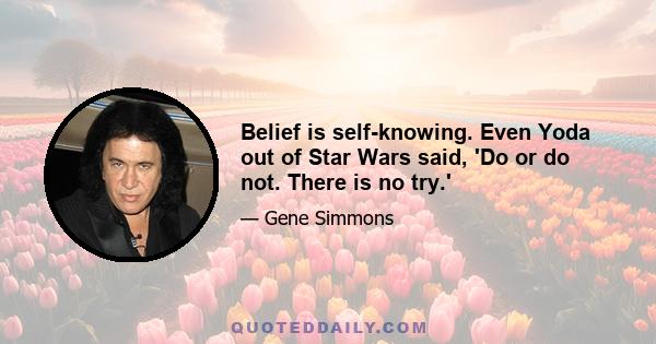 Belief is self-knowing. Even Yoda out of Star Wars said, 'Do or do not. There is no try.'