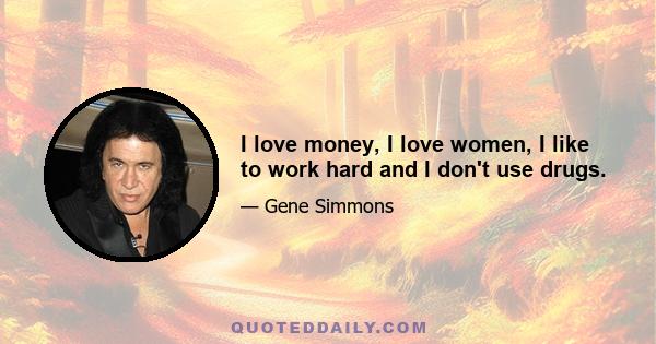 I love money, I love women, I like to work hard and I don't use drugs.