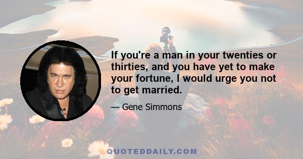 If you're a man in your twenties or thirties, and you have yet to make your fortune, I would urge you not to get married.