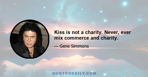 Kiss is not a charity. Never, ever mix commerce and charity.