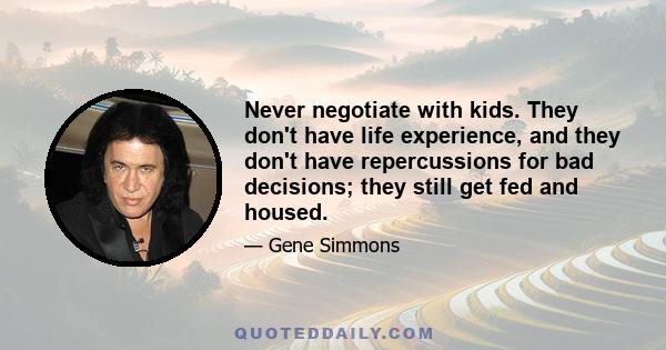 Never negotiate with kids. They don't have life experience, and they don't have repercussions for bad decisions; they still get fed and housed.